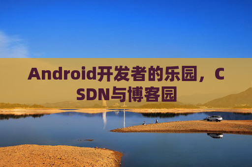 Android开发者的乐园，CSDN与博客园