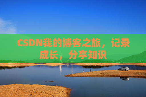 CSDN我的博客之旅，记录成长，分享知识