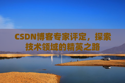 CSDN博客专家评定，探索技术领域的精英之路