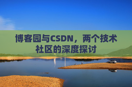 博客园与CSDN，两个技术社区的深度探讨