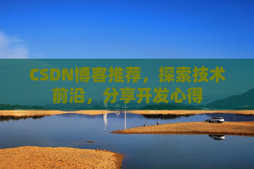 CSDN博客推荐，探索技术前沿，分享开发心得